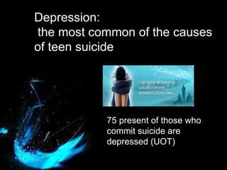 Depression:
the most common of the causes
of teen suicide
75 present of those who
commit suicide are
depressed (UOT)
 