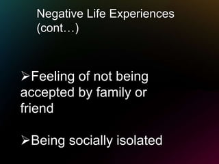 Negative Life Experiences
(cont…)
Feeling of not being
accepted by family or
friend
Being socially isolated
 