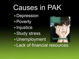 Causes in PAK
Depression
Poverty
Injustice
Study stress
Unemployment
Lack of financial resources
 
