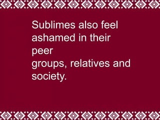Sublimes also feel
ashamed in their
peer
groups, relatives and
society.
 