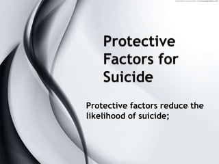 Protective
Factors for
Suicide
Protective factors reduce the
likelihood of suicide;
 