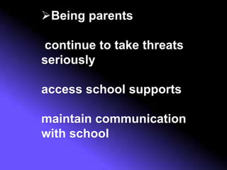 Being parents
continue to take threats
seriously
access school supports
maintain communication
with school
 