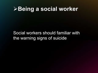 Being a social worker
Social workers should familiar with
the warning signs of suicide
 