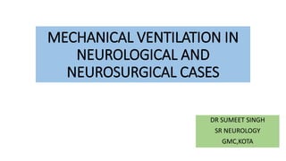 MECHANICAL VENTILATION IN
NEUROLOGICAL AND
NEUROSURGICAL CASES
DR SUMEET SINGH
SR NEUROLOGY
GMC,KOTA
 