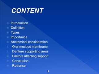 Introduction
 Definition
 Types
 Importance
 Anatomical consideration
1. Oral mucous membrane
2. Denture supporting area
 Factors affecting support
 Conclusion
 Refrence
2
 