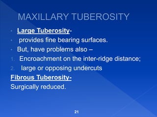 • Large Tuberosity-
• provides fine bearing surfaces.
• But, have problems also –
1. Encroachment on the inter-ridge distance;
2. large or opposing undercuts
Fibrous Tuberosity-
Surgically reduced.
21
 