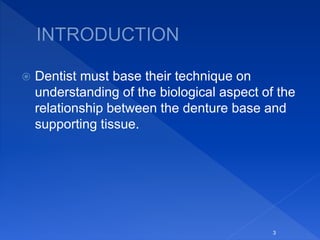  Dentist must base their technique on
understanding of the biological aspect of the
relationship between the denture base and
supporting tissue.
3
 
