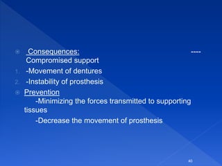  Consequences: ----
Compromised support
1. -Movement of dentures
2. -Instability of prosthesis
 Prevention
-Minimizing the forces transmitted to supporting
tissues
-Decrease the movement of prosthesis
40
 