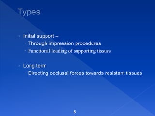 › Initial support –
 Through impression procedures
 Functional loading of supporting tissues
› Long term
 Directing occlusal forces towards resistant tissues
5
 