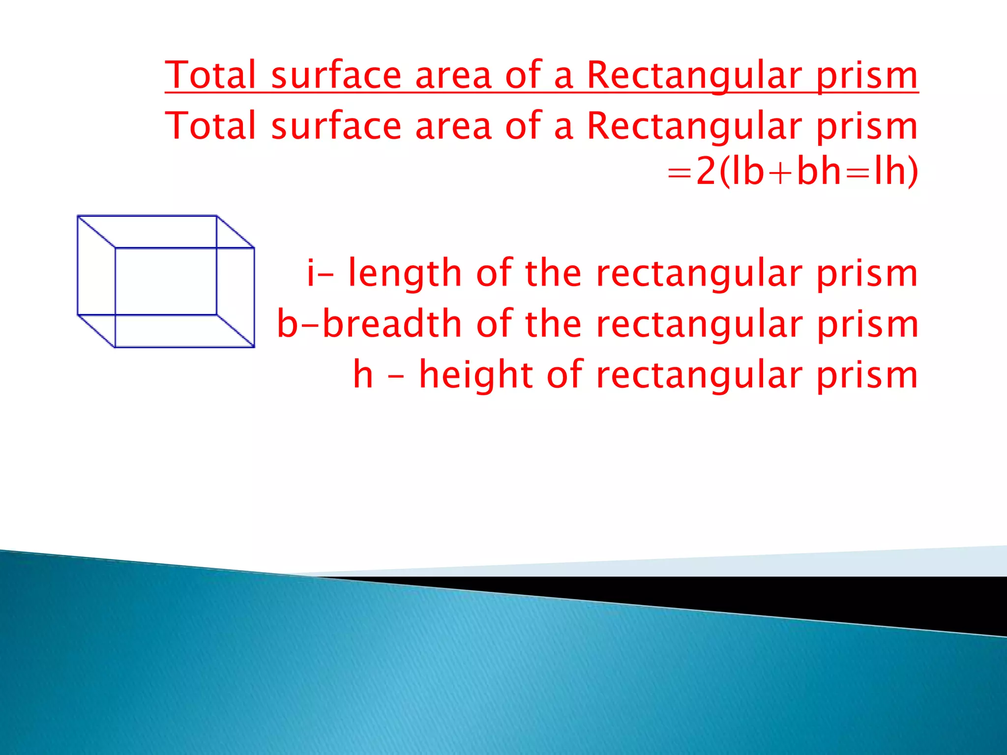 Total surface area of a Rectangular prism
Total surface area of a Rectangular prism
=2(lb+bh=lh)
i– length of the rectangular prism
b-breadth of the rectangular prism
h – height of rectangular prism