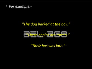 • For example:-



         "The dog barked at the boy.“

           "These apples are rotten.“

              "Their bus was late."
 