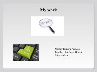 My work

Name: Tamara Peixoto
Teacher: Lachesis Braick
Intermediate

 