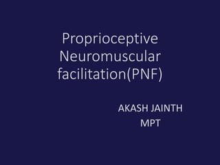 Proprioceptive
Neuromuscular
facilitation(PNF)
AKASH JAINTH
MPT
 