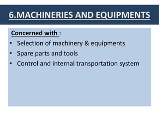 6.MACHINERIES AND EQUIPMENTS
Concerned with :
• Selection of machinery & equipments
• Spare parts and tools
• Control and internal transportation system