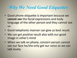 • Your voice must create a pleasant visual impression 
over the telephone. 
• Our Words must be clear so that he/she can 
...