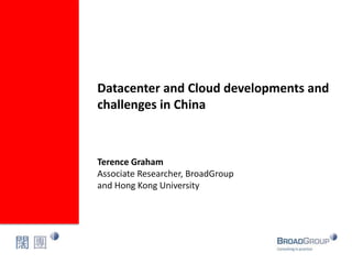 Datacenter and Cloud developments and
challenges in China

Terence Graham
Associate Researcher, BroadGroup
and Hong Kong University

 