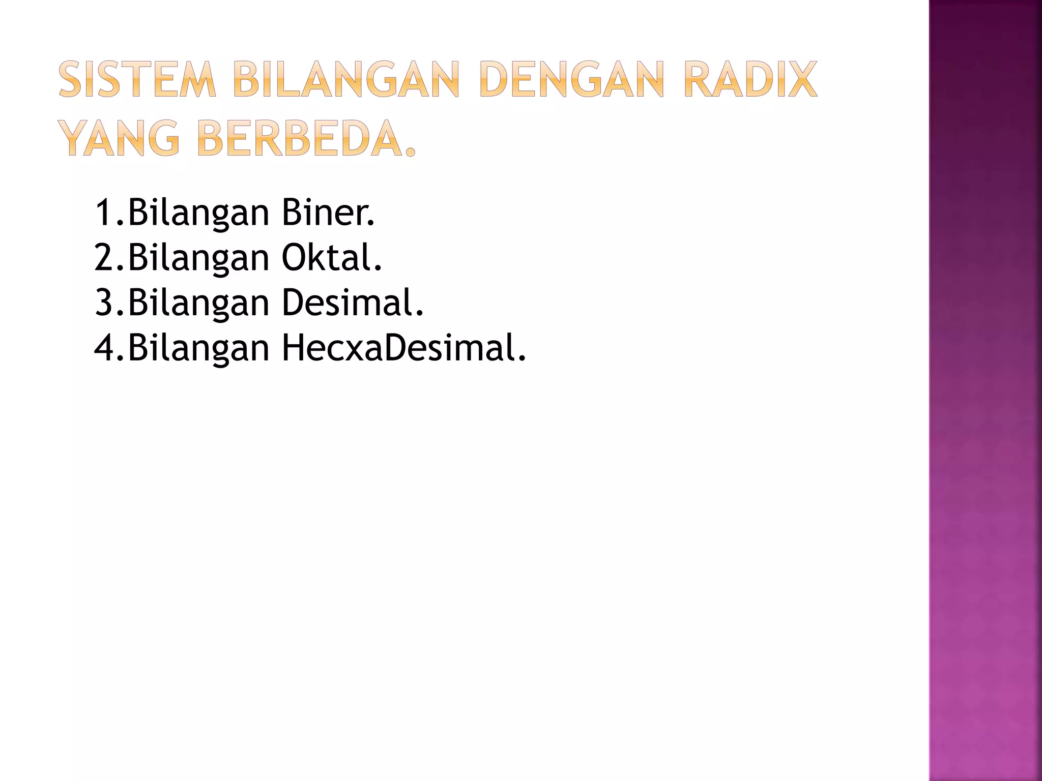 1.Bilangan Biner.
2.Bilangan Oktal.
3.Bilangan Desimal.
4.Bilangan HecxaDesimal.
 