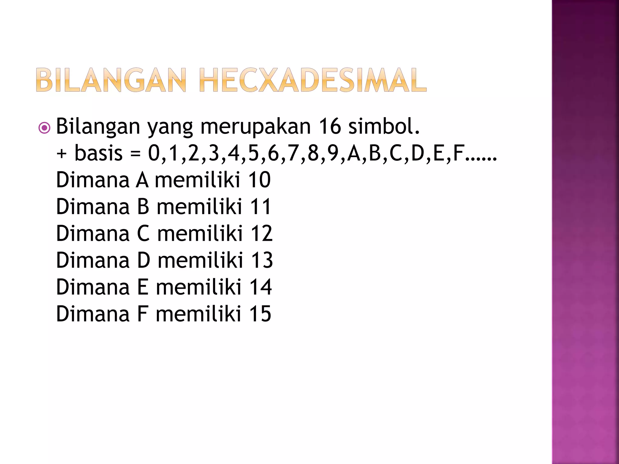  Bilangan yang merupakan 16 simbol.
+ basis = 0,1,2,3,4,5,6,7,8,9,A,B,C,D,E,F……
Dimana A memiliki 10
Dimana B memiliki 11
Dimana C memiliki 12
Dimana D memiliki 13
Dimana E memiliki 14
Dimana F memiliki 15
 