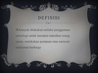 DEFINISI
Jenayah dilakukan melalui penggunaan
teknologi untuk menakut-nakutkan orang
ramai, melakukan penipuan atau mencuri
maklumat berharga.
 