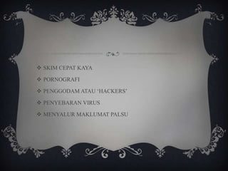  SKIM CEPAT KAYA
 PORNOGRAFI
 PENGGODAM ATAU „HACKERS‟
 PENYEBARAN VIRUS
 MENYALUR MAKLUMAT PALSU
 