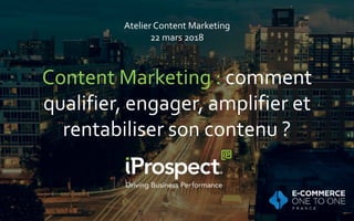 Atelier Content Marketing
22 mars 2018
Content Marketing : comment
qualifier, engager, amplifier et
rentabiliser son contenu ?
 
