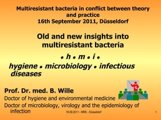 Multiresistant bacteria in conflict between theory and practice 16th September 2011, Düsseldorf Old and new insights into multiresistant bacteria ,[object Object],[object Object],[object Object],[object Object],[object Object],16.09.2011 - MRE - Düsseldorf 