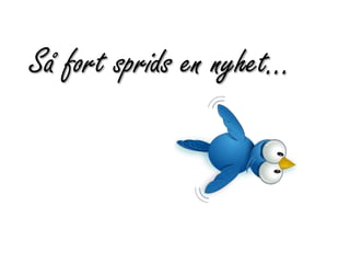 Så fort sprids en nyhet…
 
