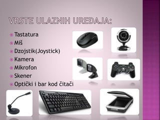  Tastatura
 Miš
 Dzojstik(Joystick)
 Kamera
 Mikrofon
 Skener
 Optički i bar kod čitači
 A
 