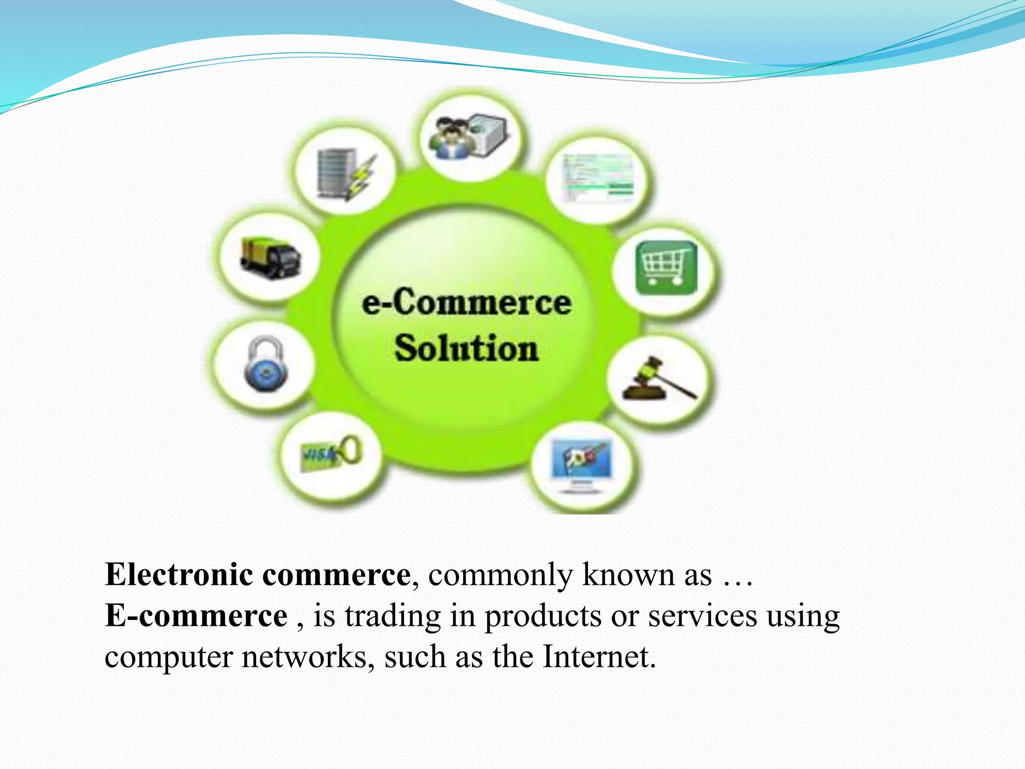 Electronic commerce, commonly known as …
E-commerce , is trading in products or services using
computer networks, such as the Internet.
 