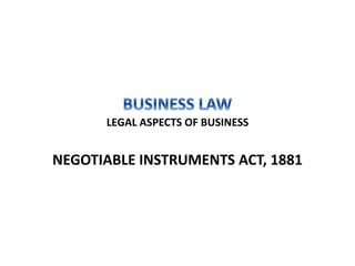 LEGAL ASPECTS OF BUSINESS
NEGOTIABLE INSTRUMENTS ACT, 1881
 