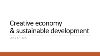 Creative economy
& sustainable development
DIAS SATRIA
 
