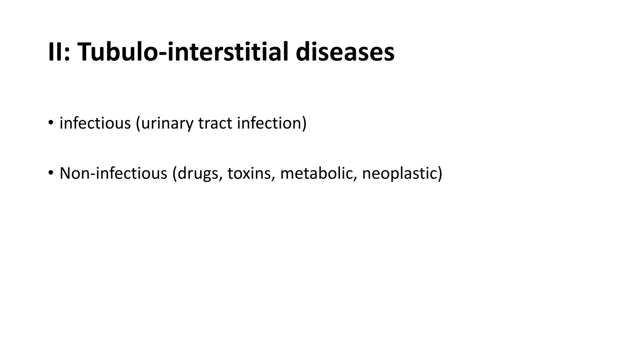 II: Tubulo-interstitial diseases
• infectious (urinary tract infection)
• Non-infectious (drugs, toxins, metabolic, neoplastic)
 