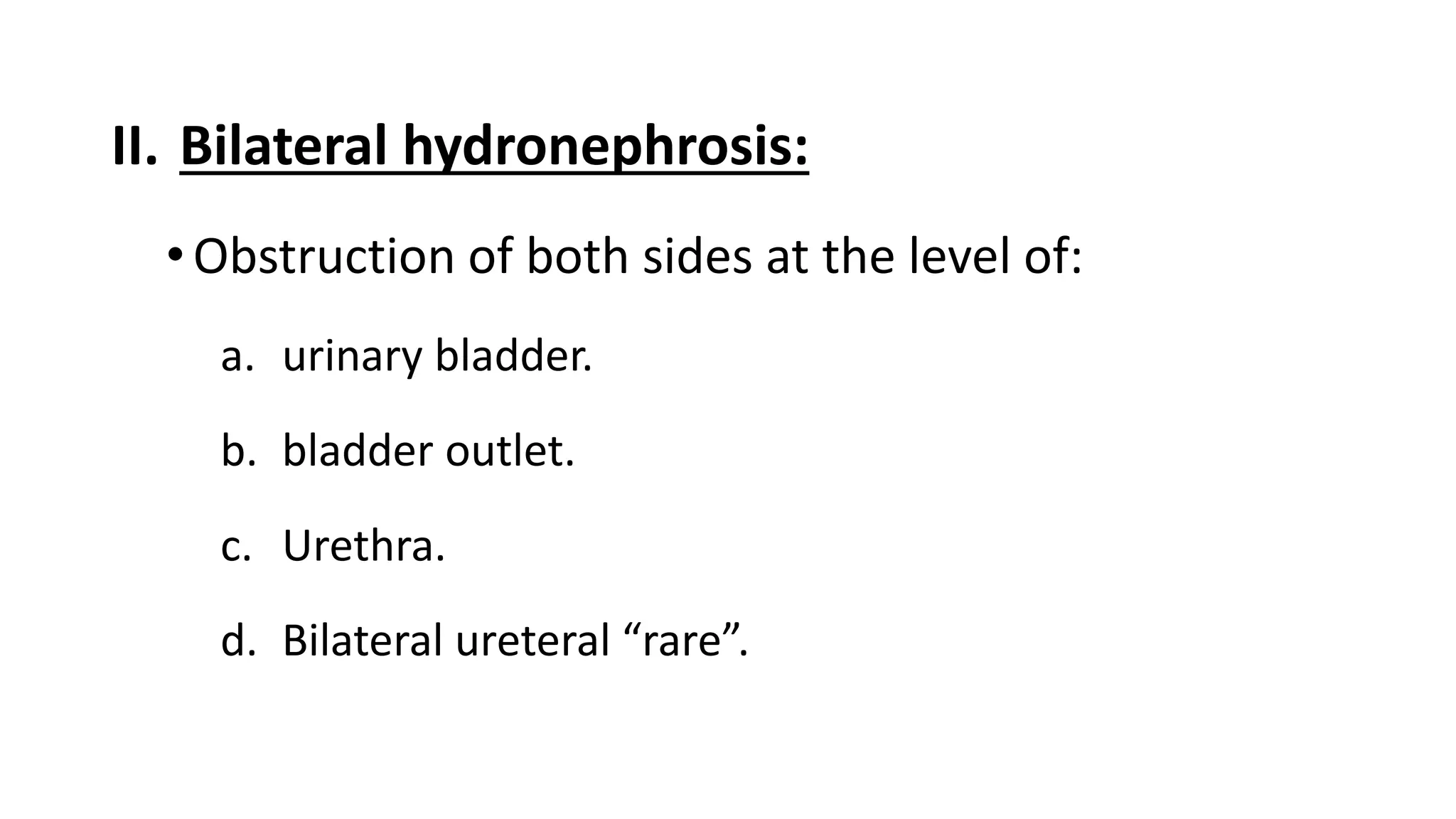 II. Bilateral hydronephrosis:
•Obstruction of both sides at the level of:
a. urinary bladder.
b. bladder outlet.
c. Urethra.
d. Bilateral ureteral “rare”.
 