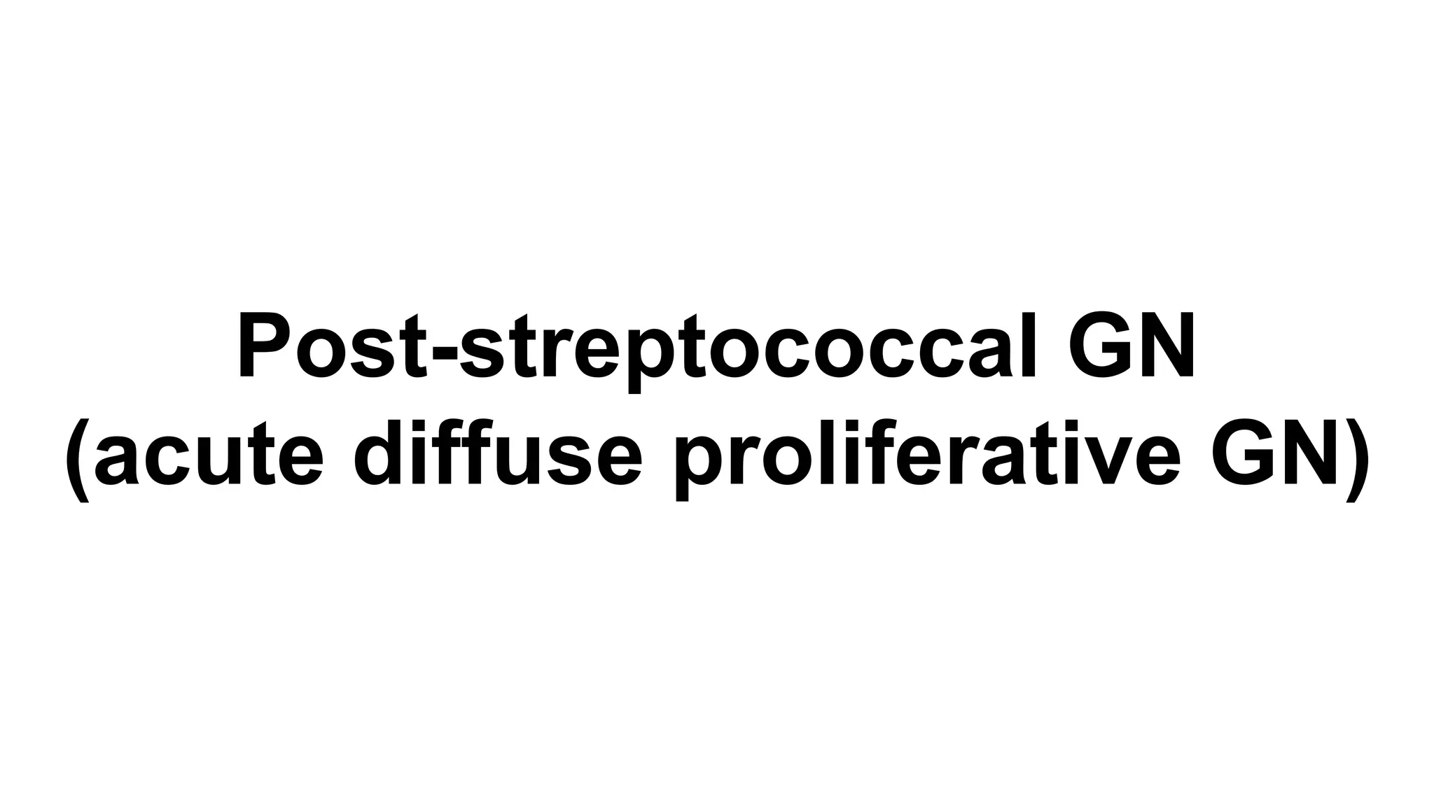 Post-streptococcal GN
(acute diffuse proliferative GN)
 