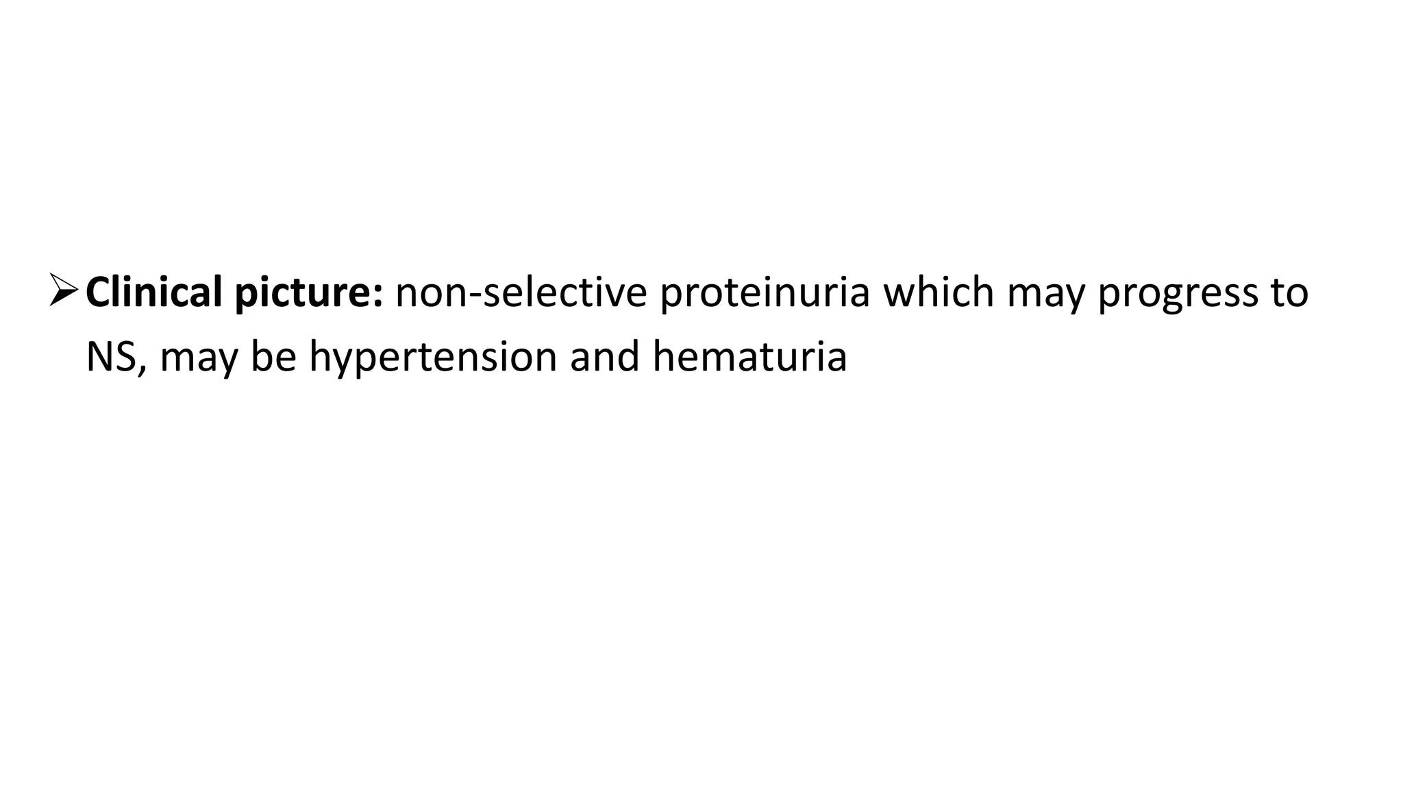Clinical picture: non-selective proteinuria which may progress to
NS, may be hypertension and hematuria
 