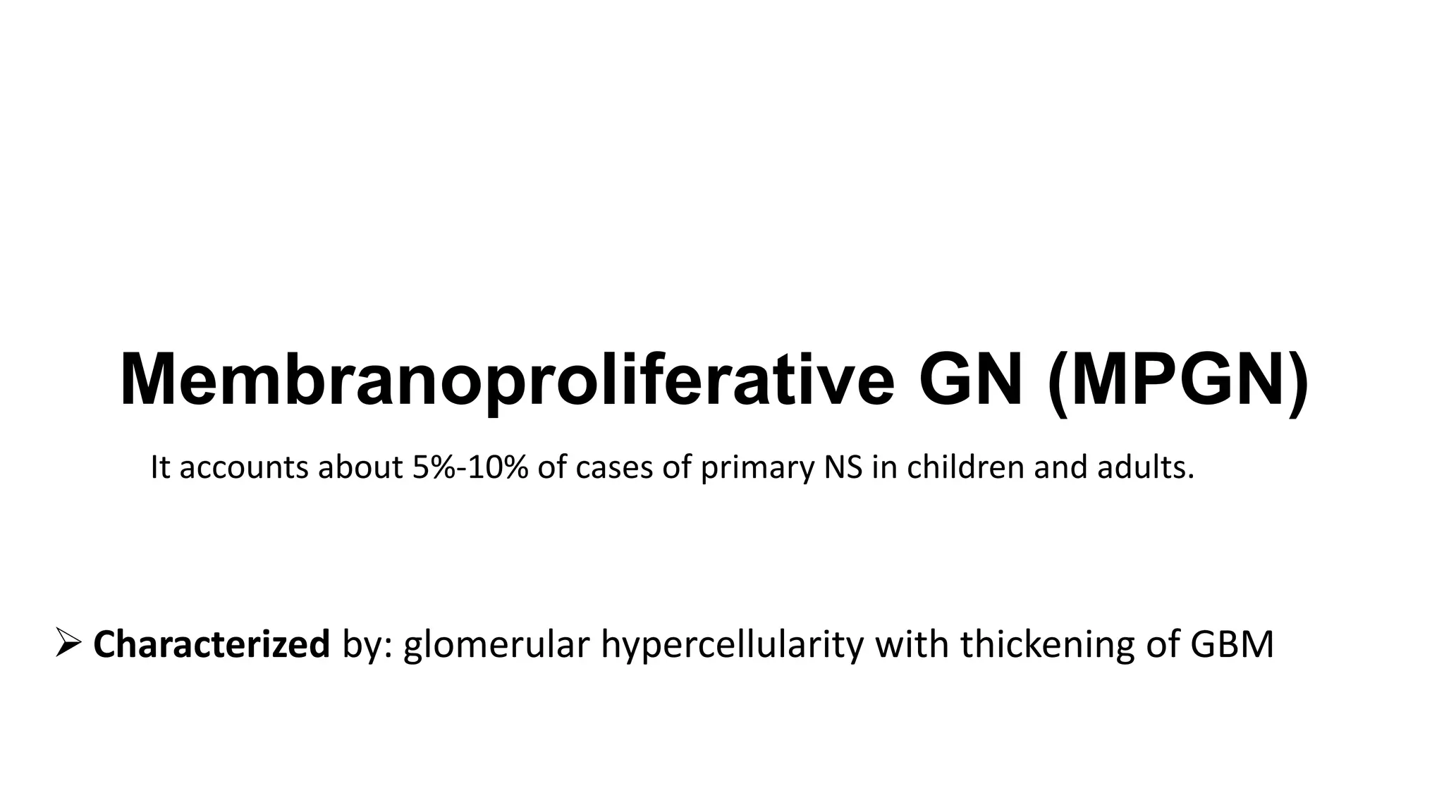 Membranoproliferative GN (MPGN)
It accounts about 5%-10% of cases of primary NS in children and adults.
 Characterized by: glomerular hypercellularity with thickening of GBM
 
