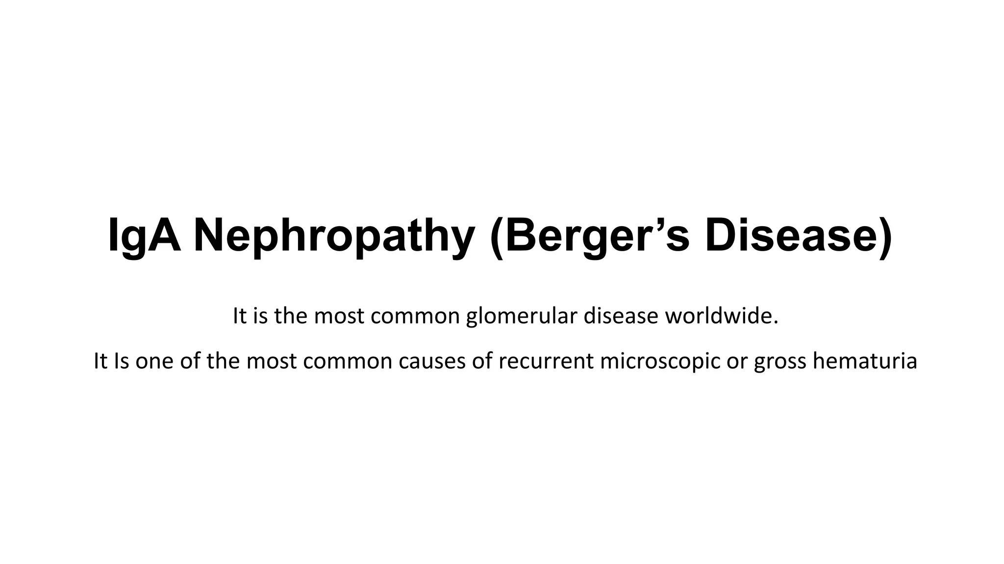 IgA Nephropathy (Berger’s Disease)
It is the most common glomerular disease worldwide.
It Is one of the most common causes of recurrent microscopic or gross hematuria
 
