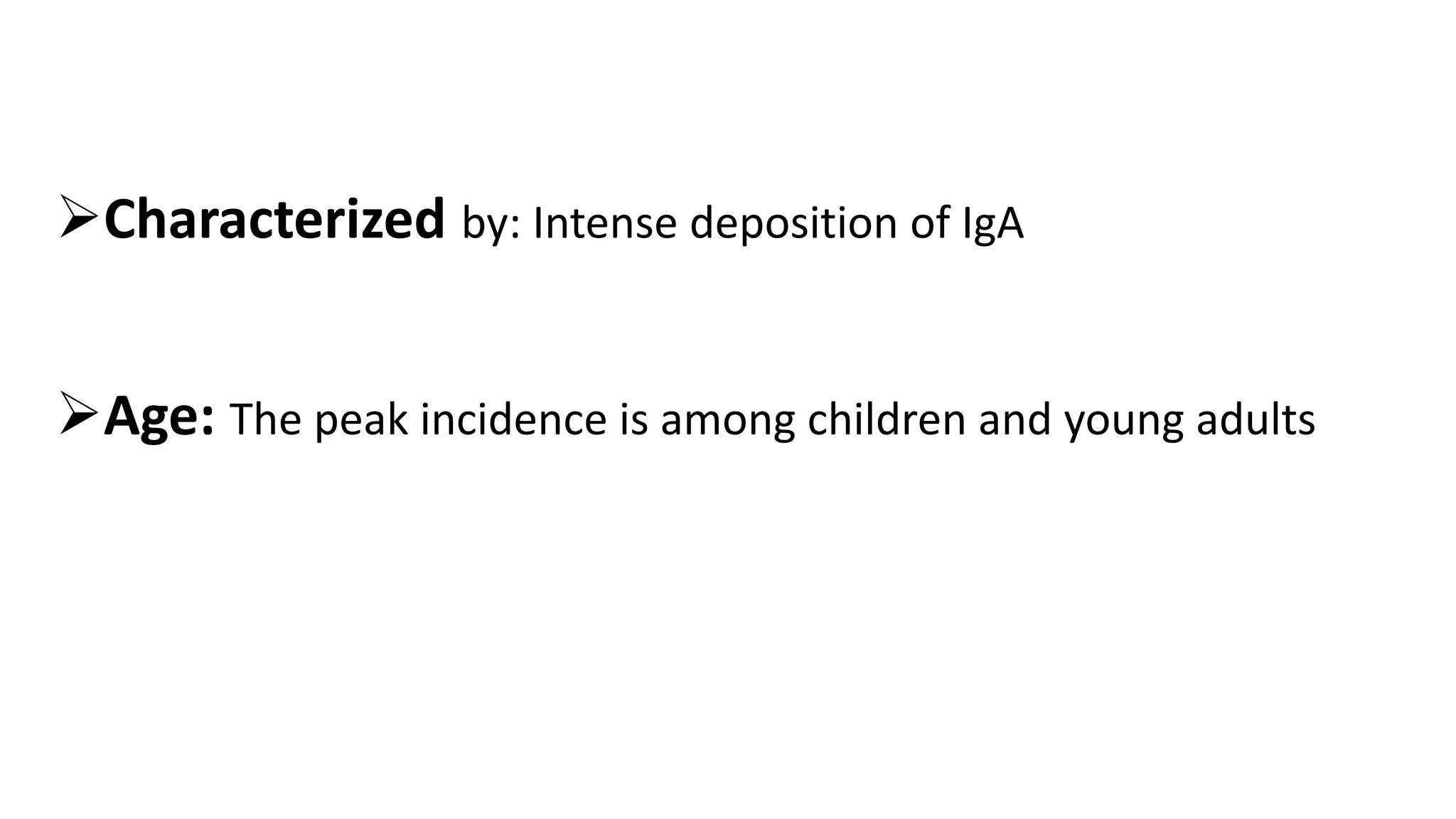 Characterized by: Intense deposition of IgA
Age: The peak incidence is among children and young adults
 