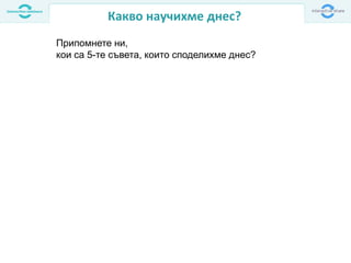 Какво научихме днес?
Припомнете ни,
кои са 5-те съвета, които споделихме днес?
 