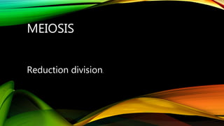 MEIOSIS
Reduction division.
 