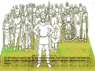 De ali entre a pouca gente que pôde escapar; foge Viriato quem esconde-se na sierra com um grupo de guerreiros e converte-se num pesadelo para Roma 