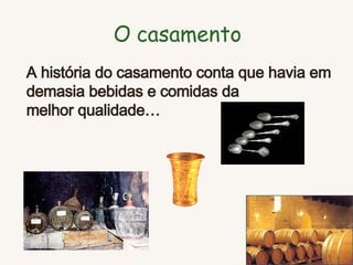 O casamento A história do casamento conta que havia em demasia bebidas e comidas da  melhor qualidade…   