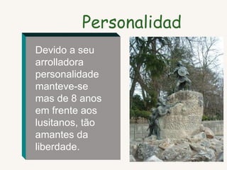 Personalidad Devido a seu arrolladora personalidade manteve-se mas de 8 anos em frente aos lusitanos, tão amantes da liberdade. 