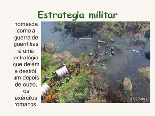 Estrategia militar nomeada como a guerra de guerrilhas é uma estratégia que detém e destrói, um depois de outro, os exércitos romanos. 