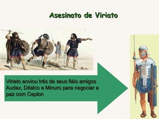 Viriato enviou três de seus fiéis amigos Audax, Ditalco e Minuro para negociar a paz com Cepion   Asesinato de Viriato 