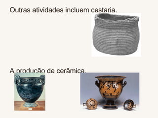 Outras atividades incluem cestaria.  A produção de cerâmica.  