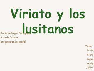 Curso de lengua Portuguesa Aula de Cultura. Integrantes del grupo: Ysmey  Doris Alicia Jesus Yeysy Jenny. Viriato y los lusitanos 