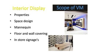Scope of VM
• Properties
• Space design
• Mannequin
• Floor and wall covering
• In store signage's
 