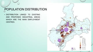 POPULATION DISTRIBUTION
• DISTRIBUTION LINKED TO EXISTING
AND PROPOSED INDUSTRIAL AREAS
WHICH ARE THE MAIN EMPLOYMENT
CENTRES.
 
