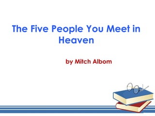 The Five People You Meet in
          Heaven

           by Mitch Albom
 
